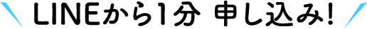   LINEから1分 申し込み!